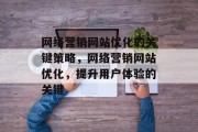 网络营销网站优化的关键策略,网络营销网站优化,提升用户体验的关键 网络营销网站优化的关键策略,网络营销网站优化,提升用户体验的关键