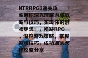 NTRRPG1通关攻略带你深入理解游戏策略与技巧,实现你的游戏梦想!,畅游RPG,深挖游戏策略,掌握游戏技巧,成功通关大作攻略分享