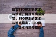 撰写SEO脚本的艺术与策略，构建高质量内容，SEO脚本的艺术与策略指南，SEO脚本，艺术与策略指南