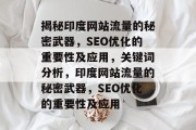 揭秘印度网站流量的秘密武器,SEO优化的重要性及应用,关键词分析,印度网站流量的秘密武器,SEO优化的重要性及应用 揭秘印度网站流量的秘密武器,SEO优化的重要性及应用,关键词分析,印度网站流量的秘密武器,SEO优化的重要性及应用