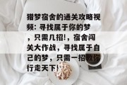 猎梦宿舍的通关攻略视频: 寻找属于你的梦,只需几招!,宿舍闯关大作战,寻找属于自己的梦,只需一招教你行走天下!