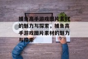 捕鱼高手游戏图片素材的魅力与探索，捕鱼高手游戏图片素材的魅力与探索