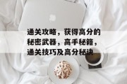 通关攻略，获得高分的秘密武器，高手秘籍，通关技巧及高分秘诀