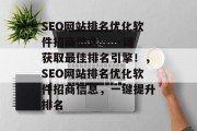 SEO网站排名优化软件招商信息 - 一键获取最佳排名引擎！，SEO网站排名优化软件招商信息，一键提升排名