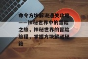命令方块解说通关攻略——神秘世界中的冒险之旅，神秘世界的冒险旅程，掌握方块解谜秘籍