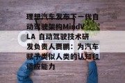 理想汽车发布下一代自动驾驶架构MindVLA 自动驾驶技术研发负责人贾鹏：为汽车赋予类似人类的认知和适应能力