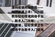 源码搭建网站教程——如何快速上手!,一招教你轻松搭建网络平台,新手入门攻略!,一键搭建,轻松快速上手网络平台新手入门指南