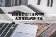古墓丽影三代通关攻略，古墓丽影3代剧情攻略