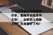 火线纵横通关攻略视频分享,策略开启新世界之旅!,全新战斗地图上线!你准备好了吗? 火线纵横通关攻略视频分享,策略开启新世界之旅!,全新战斗地图上线!你准备好了吗?