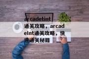 arcadetint通关攻略，arcadeInt通关攻略，快速通关秘籍