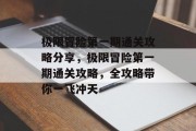 极限冒险第一期通关攻略分享,极限冒险第一期通关攻略,全攻略带你一飞冲天