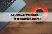 SEO网站双标题策略，优化搜索排名的秘诀