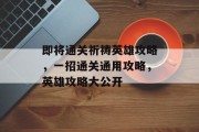 即将通关祈祷英雄攻略,一招通关通用攻略,英雄攻略大公开 即将通关祈祷英雄攻略,一招通关通用攻略,英雄攻略大公开