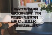 打造高效青岛SEO网站优化排名策略，如何有效提升青岛SEO网站排名?，青岛SEO，如何提高网站排名？