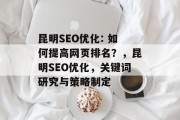 昆明SEO优化: 如何提高网页排名？，昆明SEO优化，关键词研究与策略制定