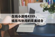 在线小游戏4399，娱乐与休闲的完美结合