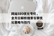 网站SEO优化专栏，全方位解析搜索引擎优化策略与技巧