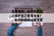流量劫持，如何在网站上保护自己免受攻击？，如何防御网站被流量劫持？