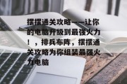 摆摆通关攻略——让你的电脑升级到最强火力！，排兵布阵，摆摆通关攻略为你组装最强火力电脑