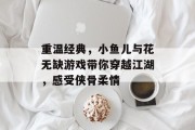重温经典，小鱼儿与花无缺游戏带你穿越江湖，感受侠骨柔情