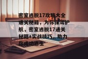 密室逃脱17攻略大全通关秘籍，为你保驾护航，密室逃脱17通关秘籍+实战技巧，助力你成功逃生
