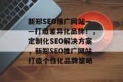 新郑SEO推广网站——打造差异化品牌！，定制化SEO解决方案，新郑SEO推广网站打造个性化品牌策略
