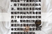 在当今的数字化时代，开发高质量、高性能的网站是一个重要的任务。除了传统的方式和方法，现在有许多在线模板插件网站为开发者提供了丰富的功能和定制选项，帮助他们快速创建出符合需求的网站。本文将探讨一些常用的后期模板插件网站。，如何选择适合自己的高质量高效网站模板？
