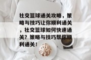 社交篮球通关攻略,策略与技巧让你顺利通关,社交篮球如何快速通关?策略与技巧帮你顺利通关!