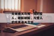 完美通关攻略—我的爱人,破解破解,与爱人的完美通关之旅