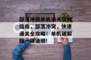 部落冲突单机通关攻略指南，部落冲突，快速通关全攻略！单机破解版一键通顺!