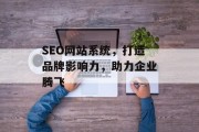 SEO网站系统，打造品牌影响力，助力企业腾飞