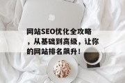 网站SEO优化全攻略，从基础到高级，让你的网站排名飙升！
