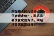 网站排名优化价格，如何合理定价？，网站排名优化定价方法，网站排名优化定价分析
