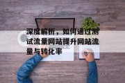 深度解析，如何通过测试流量网站提升网站流量与转化率