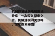 机械迷城通关攻略图纸分享—一次深入探索之旅，机械迷城闯关攻略，深度探索指南！