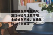 金蟾捕鱼游戏在线玩,游戏体验与注意事项,金蟾捕鱼游戏,在线体验与注意事项 金蟾捕鱼游戏在线玩,游戏体验与注意事项,金蟾捕鱼游戏,在线体验与注意事项
