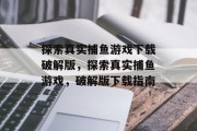 探索真实捕鱼游戏下载破解版,探索真实捕鱼游戏,破解版下载指南 探索真实捕鱼游戏下载破解版,探索真实捕鱼游戏,破解版下载指南
