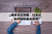 通关日记攻略，过关记，如何轻松通关游戏？