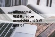 aliceroom攻略通关，aliceroom全攻略，过关必备技巧！