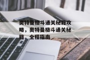 奥特曼格斗通关秘籍攻略，奥特曼格斗通关秘籍，全程指南