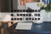死神模拟器最强通关攻略,死神模拟器,终极通关秘籍!如何从无到有