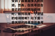 SEO（搜索引擎优化）网站培训班在近年来受到了越来越多人的欢迎。然而，在找寻适合自己的SEO网站培训时，如何选择一个合适的培训班呢？以下是一些关键的因素供你参考。，SEO培训市场，如何挑选一个最适合自己的培训班？，SEO培训，选择最适合自己的培训班