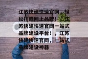 江苏快建快速官网，轻松打造网上品牌！，江苏快建快速官网一站式品牌建设平台！，江苏快建快速官网，一站式品牌建设神器