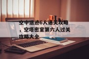 空中遗迹6人通关攻略,空塔密室第六人过关攻略大全