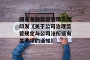 国家金融监督管理总局印发《关于公司治理监管规定与公司法衔接有关事项的通知》