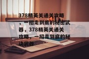 378精英关通关攻略,一招走到底的秘密武器,378精英关通关攻略,一招走到底的秘诀武器