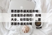 罪恶都市通关后攻略:这些是你必得的!攻略大全,给你指引!,罪恶都市通关攻略