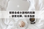 探索合成小游戏的乐趣，创意无限，玩法多样