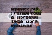 搜索引擎优化(SEO)广告的策略与实施指南,SEO广告策略和实施指南,SEO广告策略和实施指南 搜索引擎优化(SEO)广告的策略与实施指南,SEO广告策略和实施指南,SEO广告策略和实施指南
