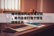 潍坊模版网站搭建公司，助力企业打造个性化网络名片